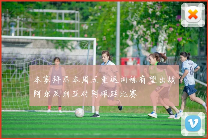本塞拜尼本周五重返训练有望出战阿尔及利亚对阿根廷比赛