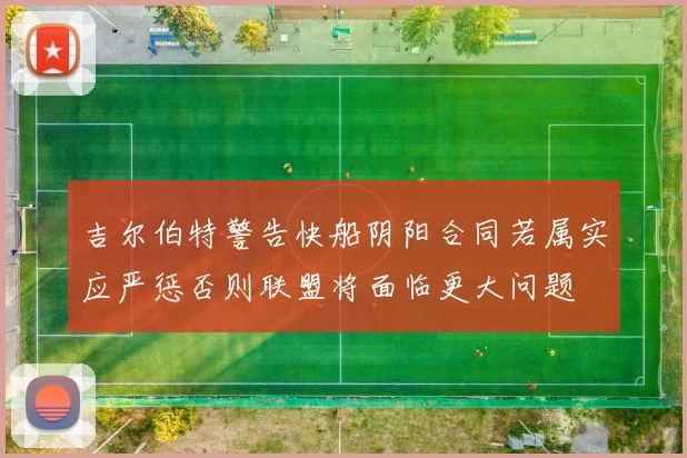 吉尔伯特警告快船阴阳合同若属实应严惩否则联盟将面临更大问题
