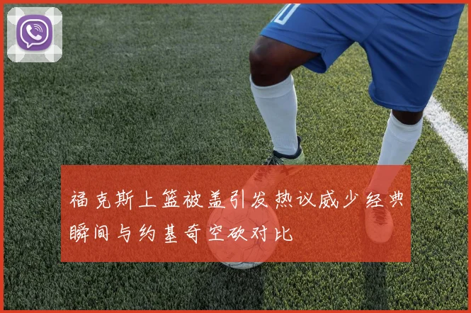 福克斯上篮被盖引发热议威少经典瞬间与约基奇空砍对比