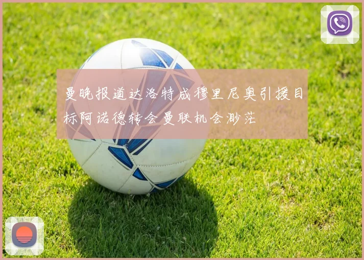 曼晚报道达洛特成穆里尼奥引援目标阿诺德转会曼联机会渺茫