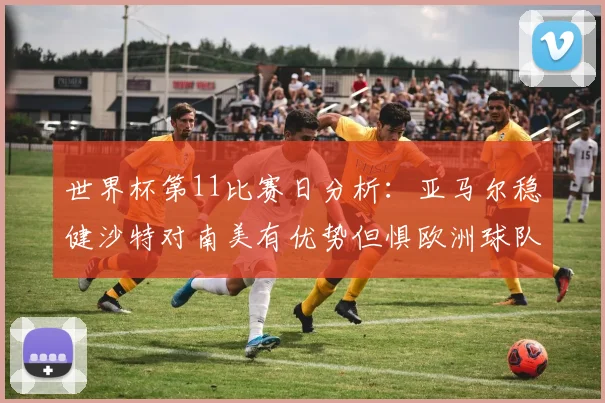 世界杯第11比赛日分析：亚马尔稳健沙特对南美有优势但惧欧洲球队