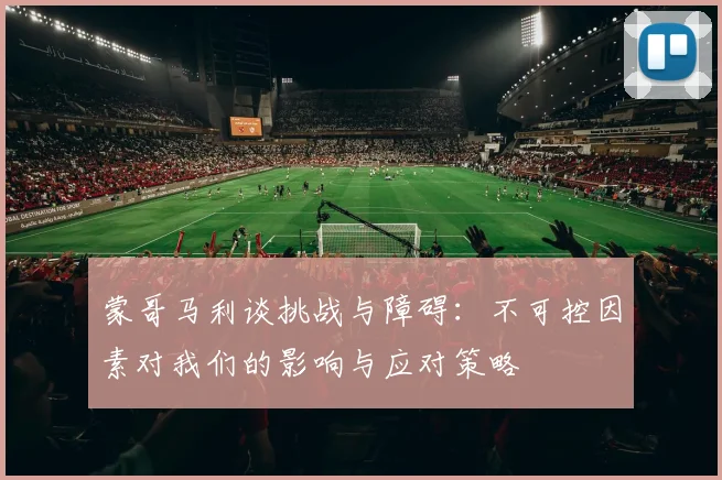 蒙哥马利谈挑战与障碍：不可控因素对我们的影响与应对策略